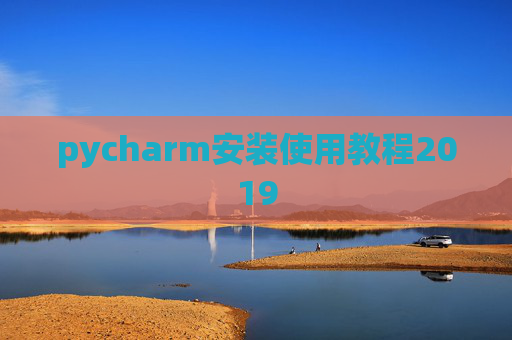 pycharm安装使用教程2019 pycharm安装使用教程2019